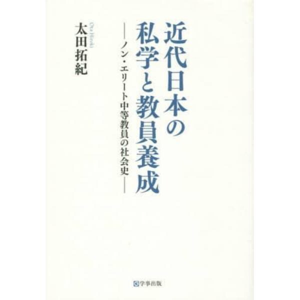 近代日本の私学と教員養成　ノン・エリート中等教員の社会史