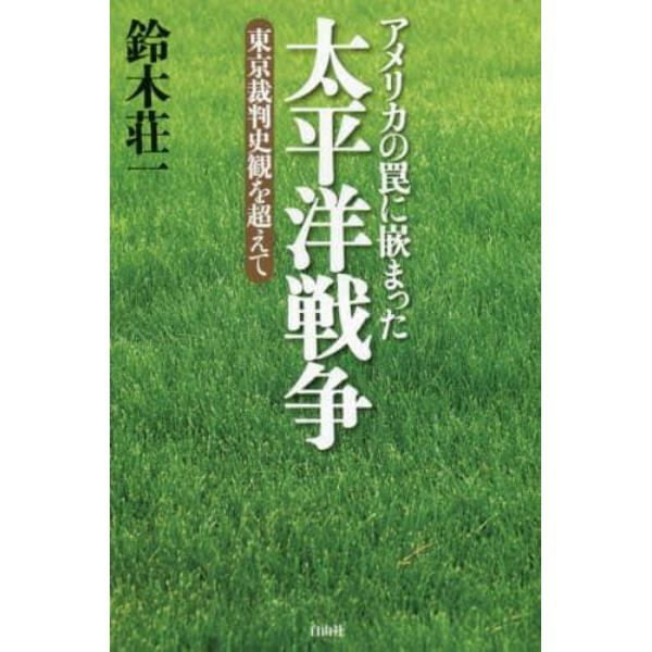 アメリカの罠に嵌まった太平洋戦争　東京裁判史観を超えて