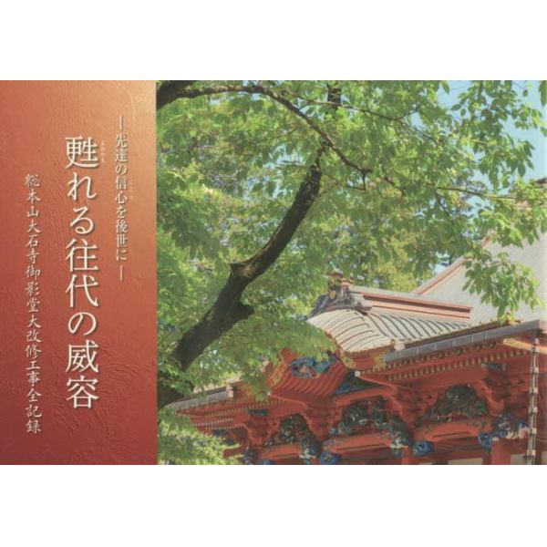 甦れる往代の威容　先達の信心を後世に　総本山大石寺御影堂大改修工事全記録