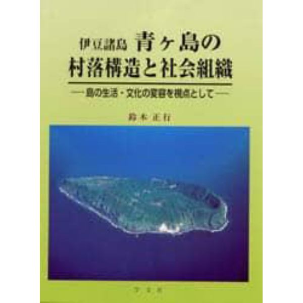 伊豆諸島青ケ島の村落構造と社会組織　島の生活・文化の変容を視点として