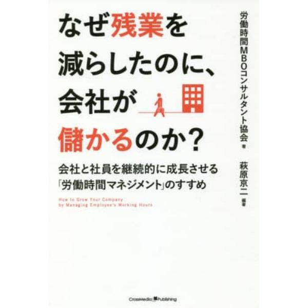 なぜ残業を減らしたのに、会社が儲かるのか？　会社と社員を継続的に成長させる「労働時間マネジメント」のすすめ