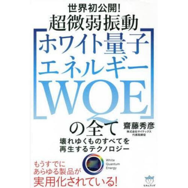 超微弱振動〈ホワイト量子エネルギーＷＱＥ〉の全て　世界初公開！　壊れゆくものすべてを再生するテクノロジー