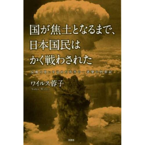 国が焦土となるまで、日本国民はかく戦わされた　反戦の思いを込めた市井の一老婆の回想記