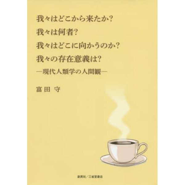 我々はどこから来たか？我々は何者？我々はどこに向かうのか？我々の存在意義は？　現代人類学の人間観