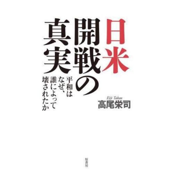 日米開戦の真実　平和はなぜ、誰によって壊されたか