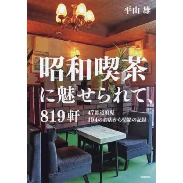 昭和喫茶に魅せられて、８１９軒　４７都道府県１０４のお店から情緒の記録