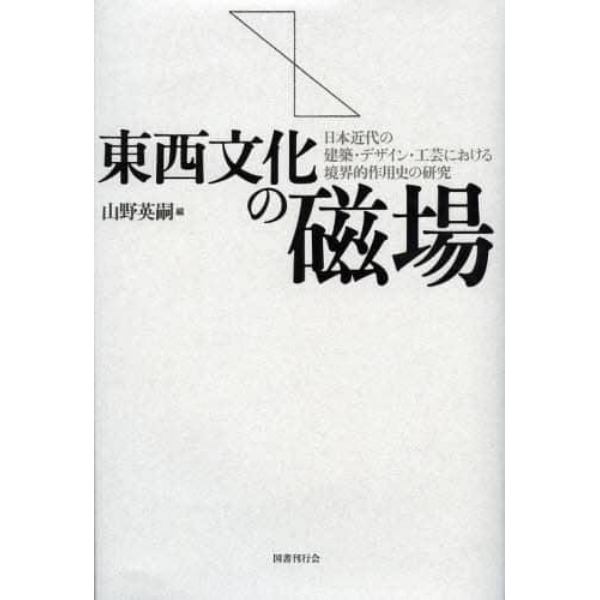 東西文化の磁場　日本近代の建築・デザイン・工芸における境界的作用史の研究