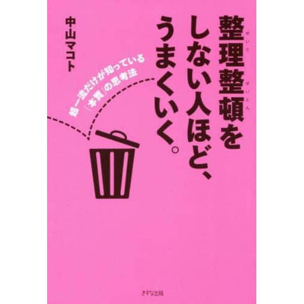 整理整頓をしない人ほど、うまくいく。　超一流だけが知っている「本質」の思考法