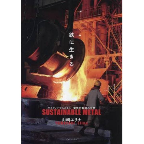 鉄に生きる　サスティナブルメタル電気炉製鋼の世界