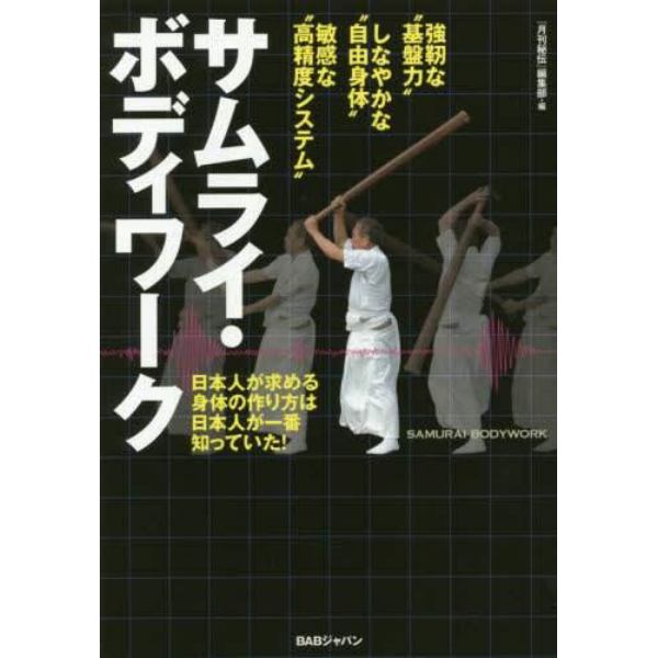 サムライ・ボディワーク　日本人が求める身体の作り方は日本人が一番知っていた！　強靭な“基盤力”しなやかな“自由身体”敏感な“高精度システム”