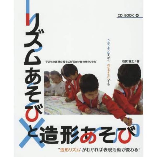 リズムあそびと造形あそび　子どもの表現の幅を広げるかけ合わせのレシピ　うたうようにえがくおどるようにつくる　“造形リズム”がわかれば表現活動が変わる！　ＣＤ　ＢＯＯＫ