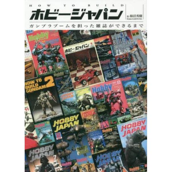 ＨＯＷ　ＴＯ　ＢＵＩＬＤホビージャパン　ガンプラブームを担った雑誌ができるまで