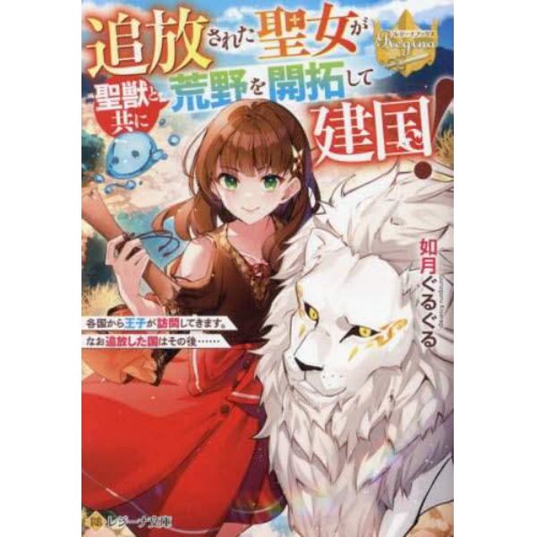 追放された聖女が聖獣と共に荒野を開拓して建国！　各国から王子が訪問してきます。なお追放した国はその後……