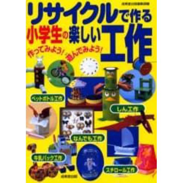 リサイクルで作る小学生の楽しい工作　作ってみよう！遊んでみよう！　身のまわりのものを使って工作しよう