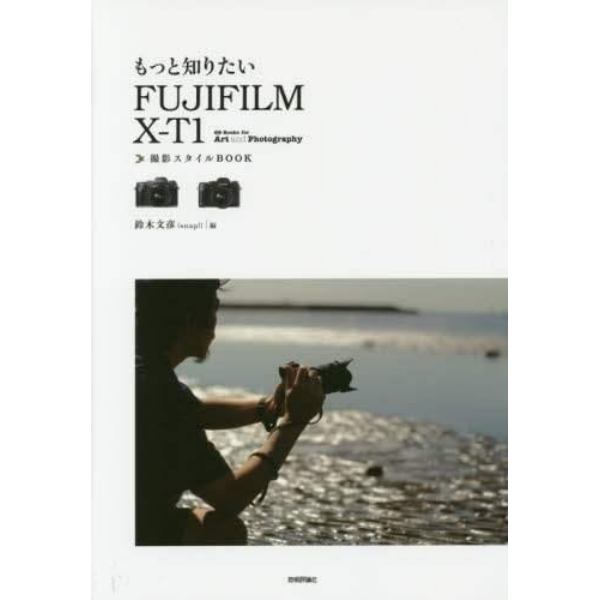 もっと知りたいＦＵＪＩＦＩＬＭ　Ｘ－Ｔ１撮影スタイルＢＯＯＫ