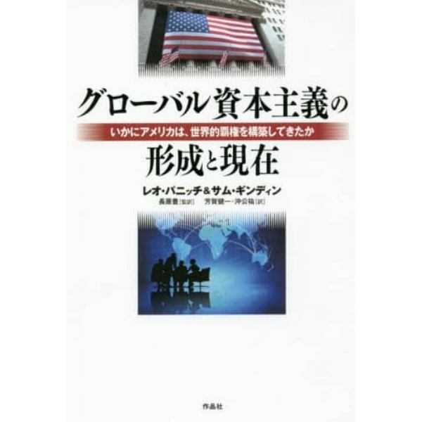 グローバル資本主義の形成と現在　いかにアメリカは、世界的覇権を構築してきたか