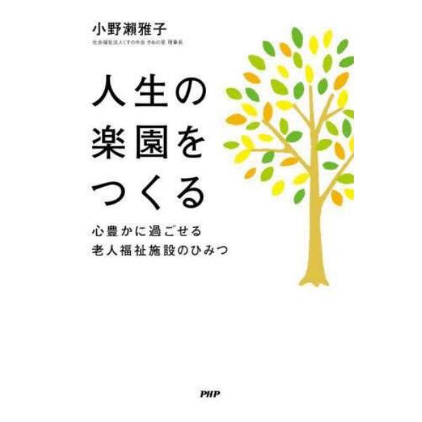 人生の楽園をつくる　心豊かに過ごせる老人福祉施設のひみつ