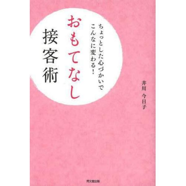 おもてなし接客術　ちょっとした心づかいでこんなに変わる！