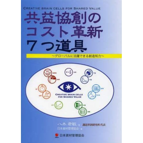 共益協創のコスト革新７つ道具　グローバルに活躍できる創造知力　Ｃｒｅａｔｉｖｅ　ｂｒａｉｎ　ｃｅｌｌｓ　ｆｏｒ　Ｓｈａｒｅｄ　Ｖａｌｕｅ