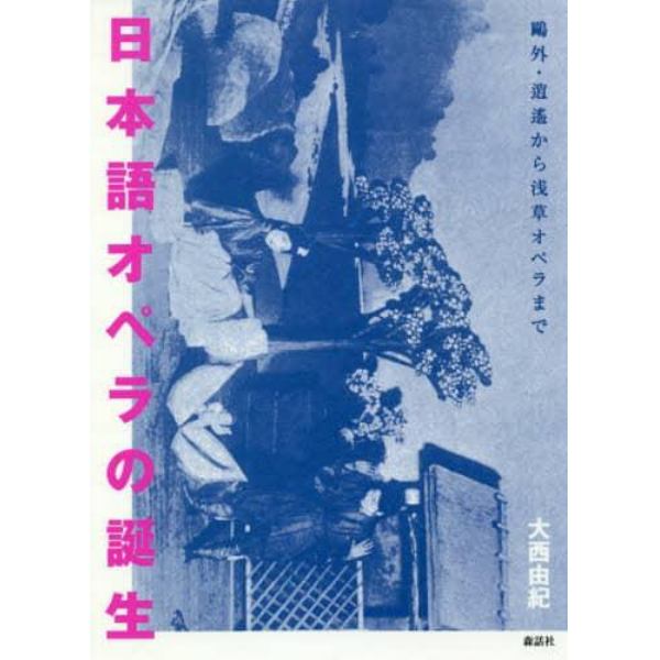 日本語オペラの誕生　鴎外・逍遙から浅草オペラまで