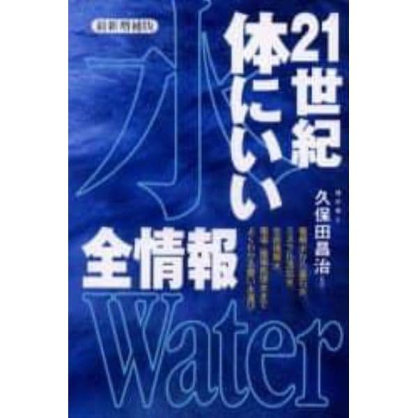 ２１世紀体にいい水全情報　電解水から薬石水、ミネラル添加水、生命情報水、電場・磁場処理水までよくわかる賢い水選び