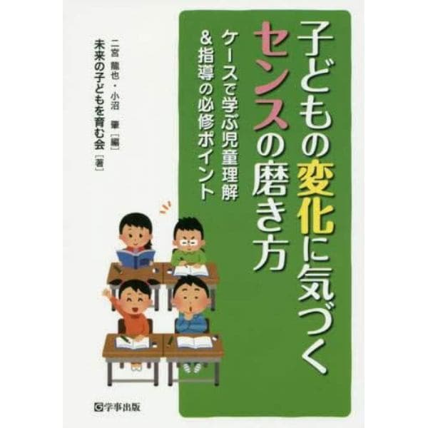 子どもの変化に気づくセンスの磨き方　ケースで学ぶ児童理解＆指導の必修ポイント