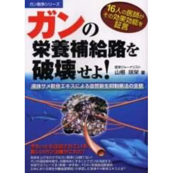 ガンの栄養補給路を破壊せよ！　１６人の医師がその効果効能を証言　液体サメ軟骨エキスによる血管新生抑制療法の全貌