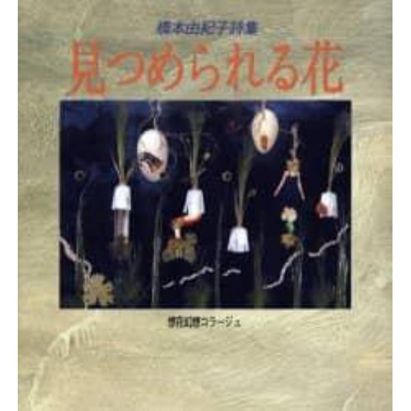 見つめられる花　想花幻想コラージュ　橋本由紀子詩集