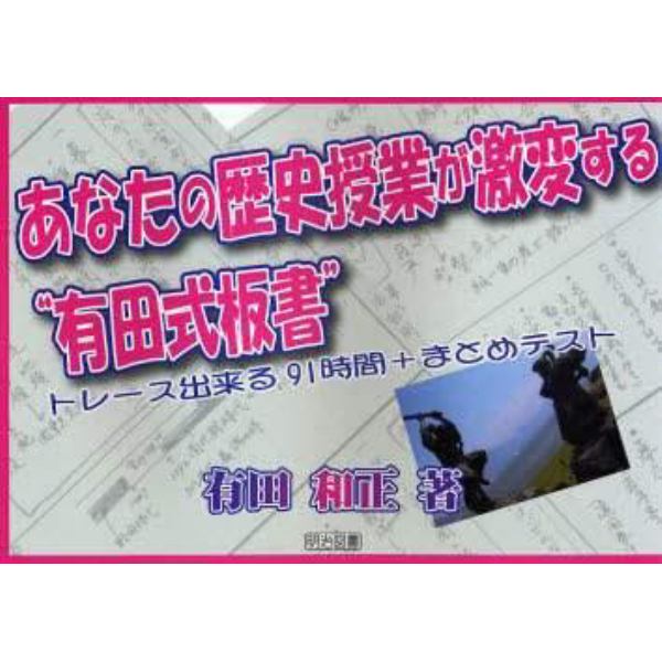 あなたの歴史授業が激変する“有田式板書”　トレース出来る９１時間＋まとめテスト