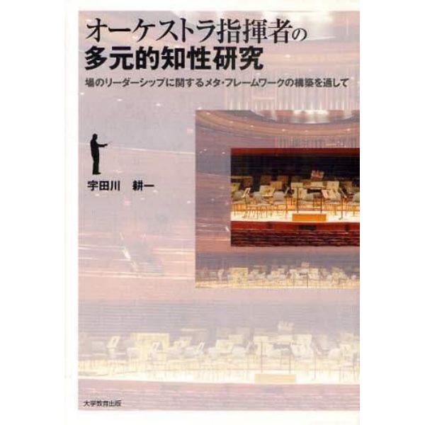 オーケストラ指揮者の多元的知性研究　場のリーダーシップに関するメタ・フレームワークの構築を通して