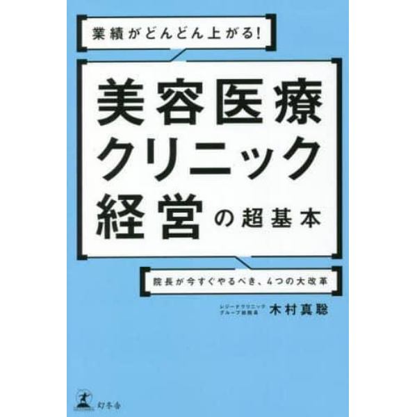 業績がどんどん上がる！美容医療クリニック経営の超基本　院長が今すぐやるべき、４つの大改革