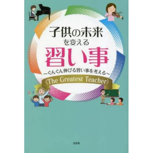 子供の未来を変える習い事　ぐんぐん伸びる習い事を考える　Ｔｈｅ　Ｇｒｅａｔｅｓｔ　Ｔｅａｃｈｅｒ