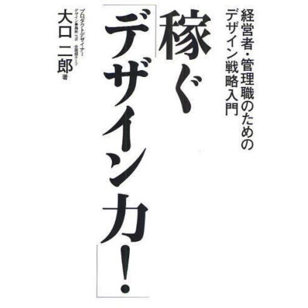 稼ぐ「デザイン力！」　経営者・管理職のためのデザイン戦略入門　なぜデザインがよくないと会社は成長しないのか！？