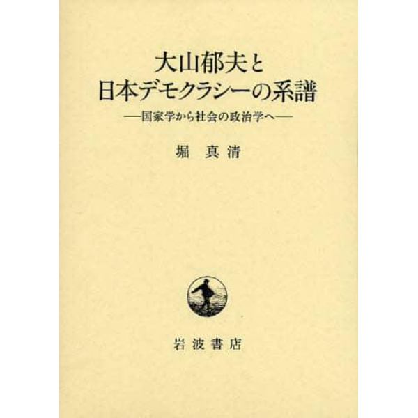 大山郁夫と日本デモクラシーの系譜　国家学から社会の政治学へ