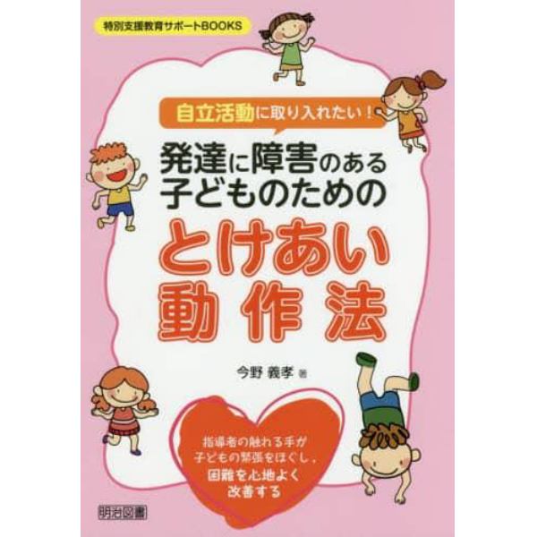 自立活動に取り入れたい！発達に障害のある子どものためのとけあい動作法　指導者の触れる手が子どもの緊張をほぐし，困難を心地よく改善する