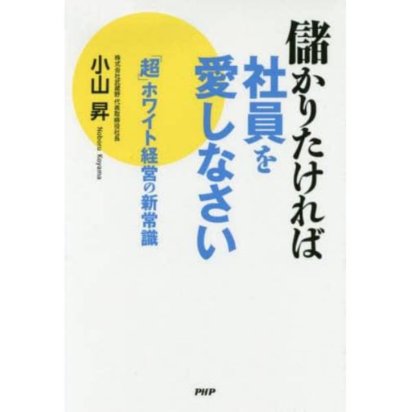 儲かりたければ社員を愛しなさい　「超」ホワイト経営の新常識