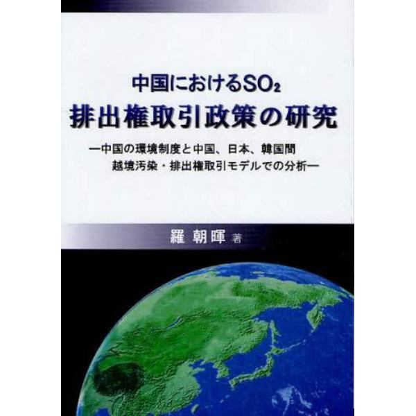 中国におけるＳＯ２排出権取引政策の研究　中国の環境制度と中国、日本、韓国間越境汚染・排出権取引モデルでの分析
