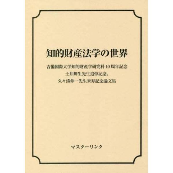 知的財産法学の世界　吉備国際大学知的財産学研究科１０周年記念、土井輝生先生追悼記念、久々湊伸一先生米寿記念論文集