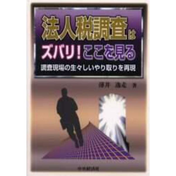 法人税調査はズバリ！ここを見る　調査現場の生々しいやり取りを再現