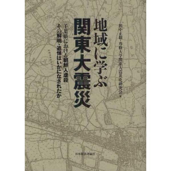 地域に学ぶ関東大震災　千葉県における朝鮮人虐殺その解明・追悼はいかになされたか