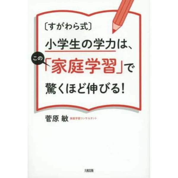 〈すがわら式〉小学生の学力は、この「家庭学習」で驚くほど伸びる！