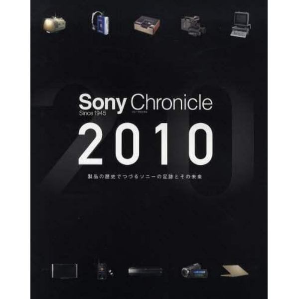 Ｓｏｎｙ　Ｃｈｒｏｎｉｃｌｅ　Ｓｉｎｃｅ　１９４５　２０１０　製品の歴史でつづるソニーの足跡とその未来