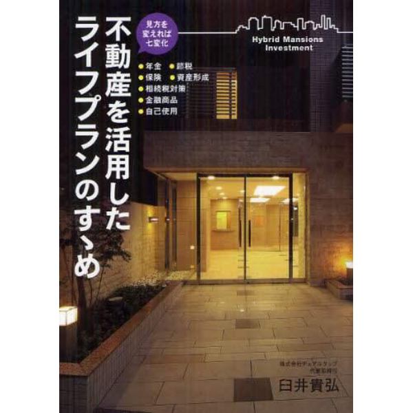 不動産を活用したライフプランのすゝめ　見方を変えれば七変化　●年金●保険●節税●資産形成●相続税対策●金融商品●自己使用