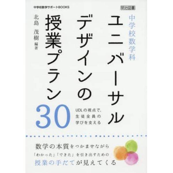 中学校数学科ユニバーサルデザインの授業プラン３０　ＵＤＬの視点で，生徒全員の学びを支える　数学の本質をつかませながら「わかった」「できた」を引き出すための授業の手だてが見えてくる