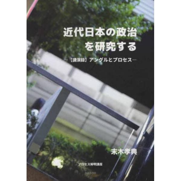 近代日本の政治を研究する　〈講演録〉アングルとプロセス