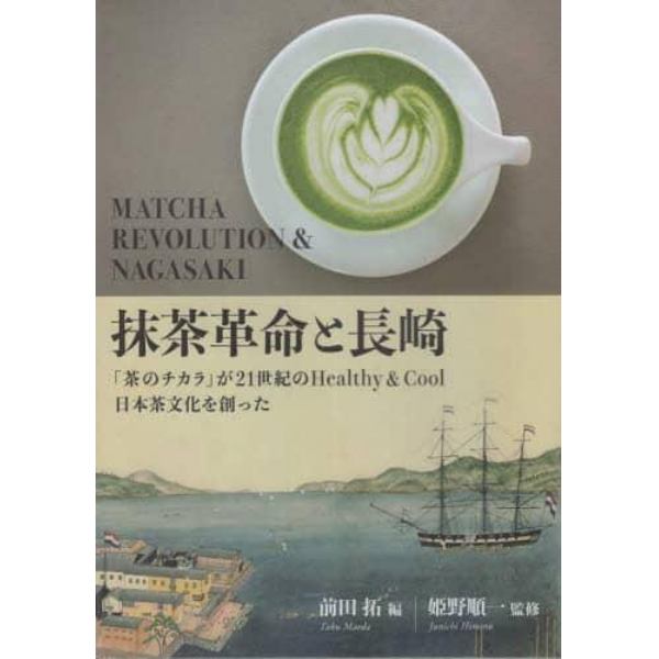 抹茶革命と長崎　「茶のチカラ」が２１世紀のＨｅａｌｔｈｙ　＆　Ｃｏｏｌ日本茶文化を創った