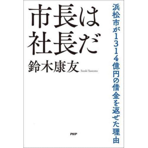 市長は社長だ　浜松市が１３１４億円の借金を返せた理由