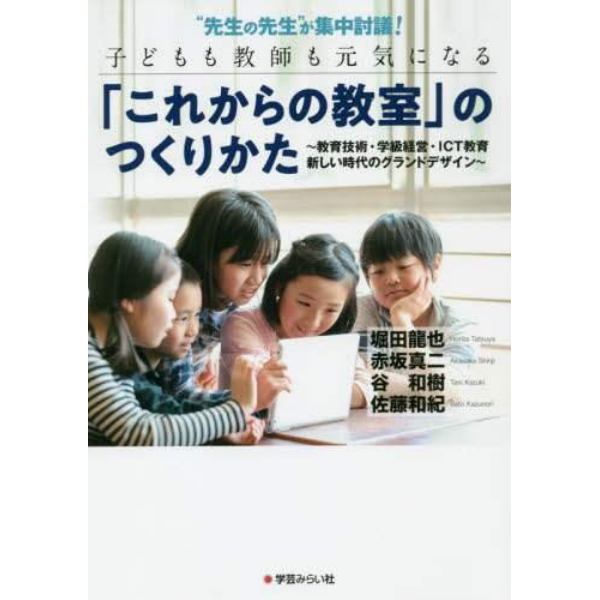 “先生の先生”が集中討議！子どもも教師も元気になる「これからの教室」のつくりかた　教育技術・学級経営・ＩＣＴ教育新しい時代のグランドデザイン