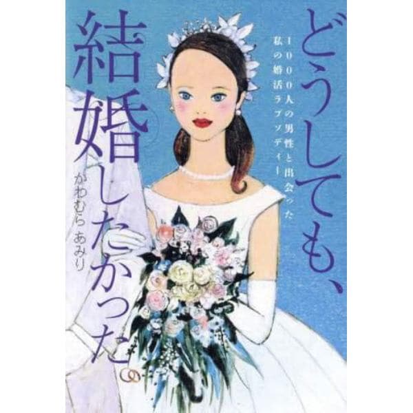 どうしても、結婚したかった。　１０００人の男性と出会った私の婚活ラプソディー