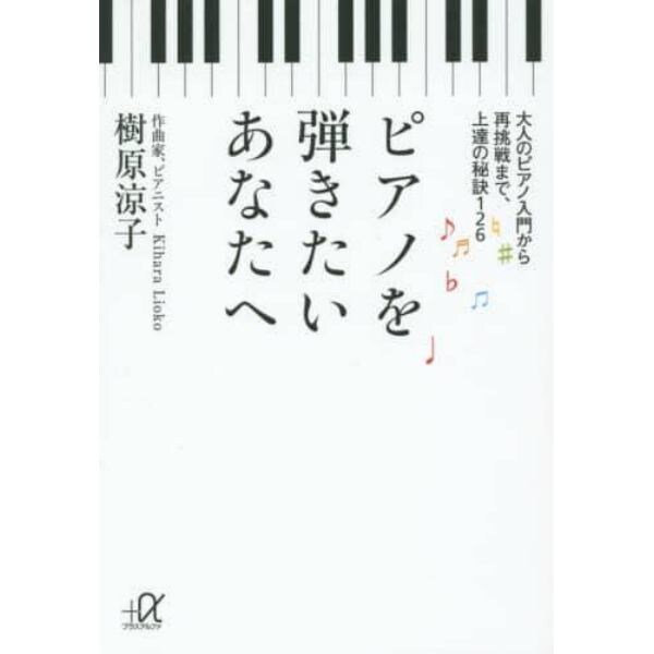 ピアノを弾きたいあなたへ　大人のピアノ入門から再挑戦まで、上達の秘訣１２６